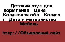 Детский стул для кормления › Цена ­ 700 - Калужская обл., Калуга г. Дети и материнство » Мебель   